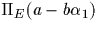 $\Pi_E (a-b \alpha_1)$