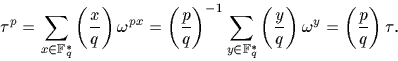 \begin{displaymath}
\tau^p=\sum_{x \in {\mathbb F}_q^*} \left(\frac{x}{q}\right)...
...t(\frac{y}{q}\right) \omega^{y}= \left(\frac{p}{q}\right) \tau.\end{displaymath}